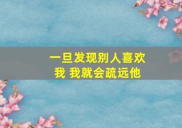 一旦发现别人喜欢我 我就会疏远他